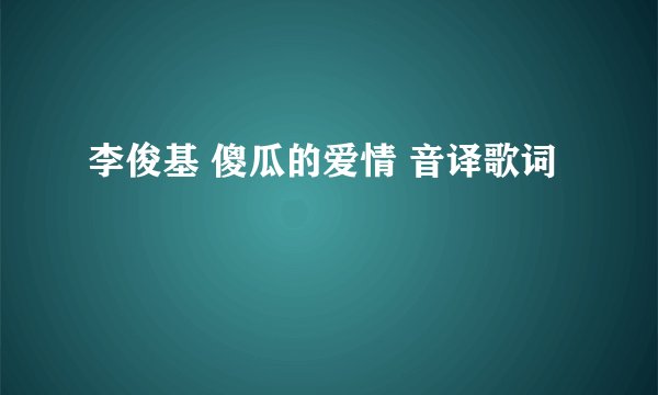 李俊基 傻瓜的爱情 音译歌词