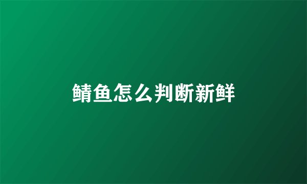鲭鱼怎么判断新鲜