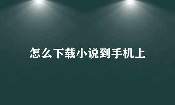 怎么下载小说到手机上
