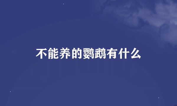 不能养的鹦鹉有什么