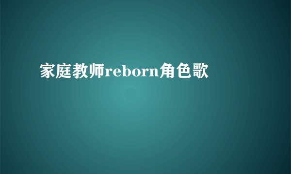 家庭教师reborn角色歌