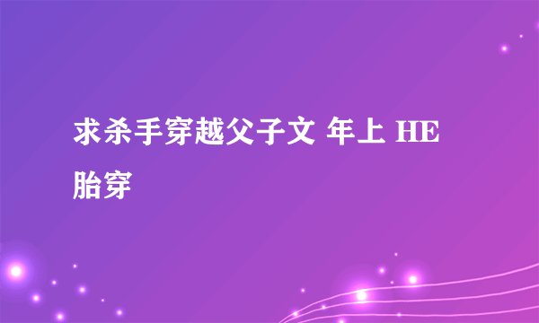 求杀手穿越父子文 年上 HE 胎穿