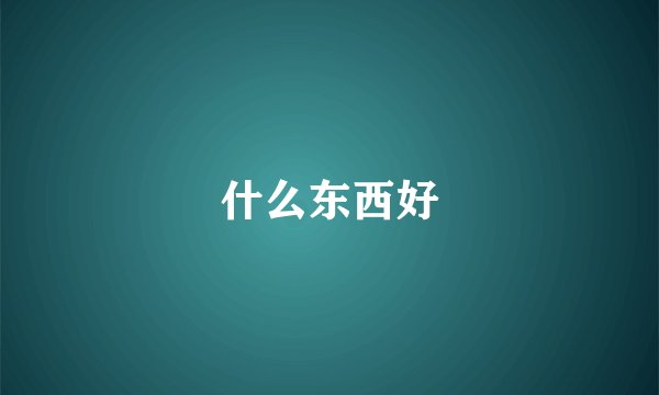 什么东西好