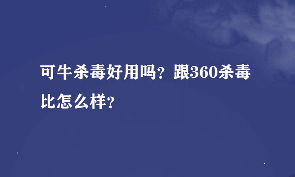 可牛杀毒好用吗？跟360杀毒比怎么样？