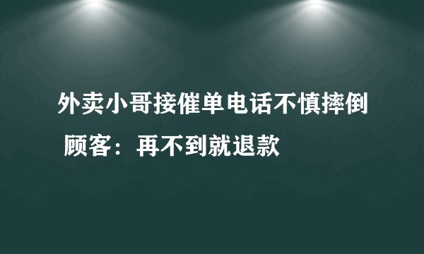 外卖小哥接催单电话不慎摔倒 顾客：再不到就退款