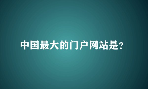 中国最大的门户网站是？