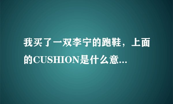 我买了一双李宁的跑鞋，上面的CUSHION是什么意思？请详细的说明一下
