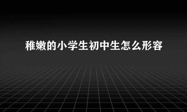 稚嫩的小学生初中生怎么形容