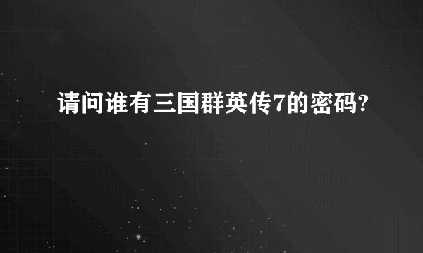 请问谁有三国群英传7的密码?