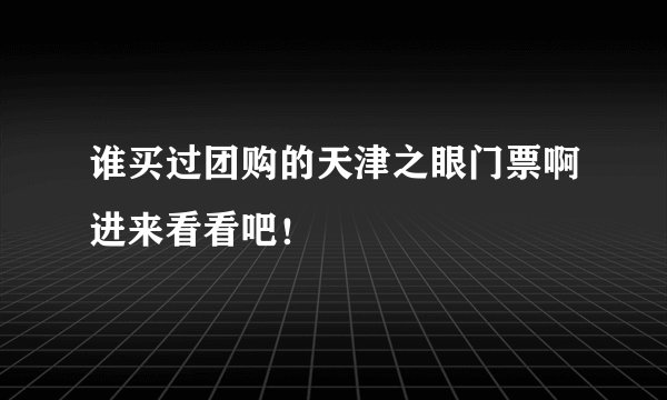 谁买过团购的天津之眼门票啊进来看看吧！