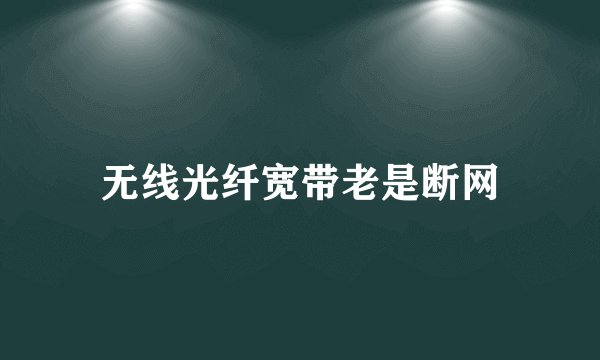 无线光纤宽带老是断网