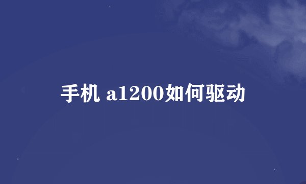 手机 a1200如何驱动