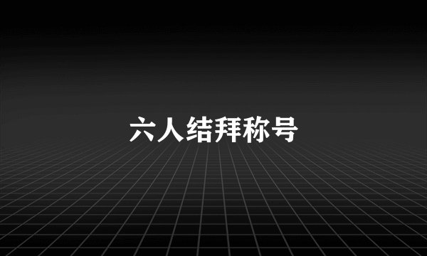 六人结拜称号