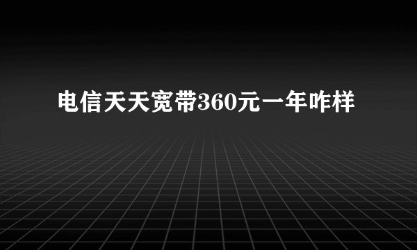电信天天宽带360元一年咋样