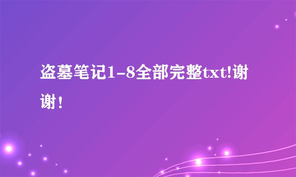 盗墓笔记1-8全部完整txt!谢谢！