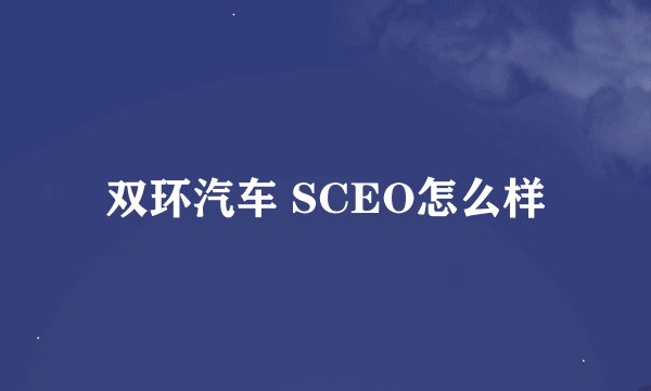 双环汽车 SCEO怎么样