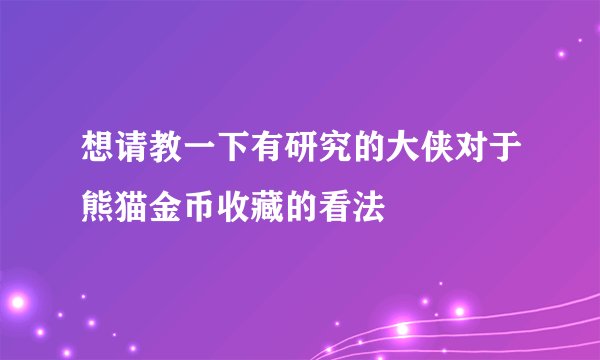 想请教一下有研究的大侠对于熊猫金币收藏的看法