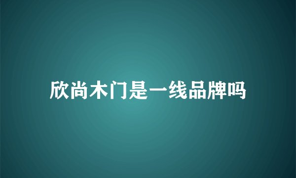 欣尚木门是一线品牌吗