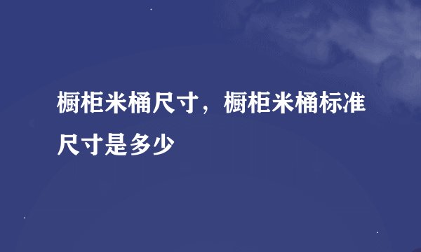 橱柜米桶尺寸，橱柜米桶标准尺寸是多少