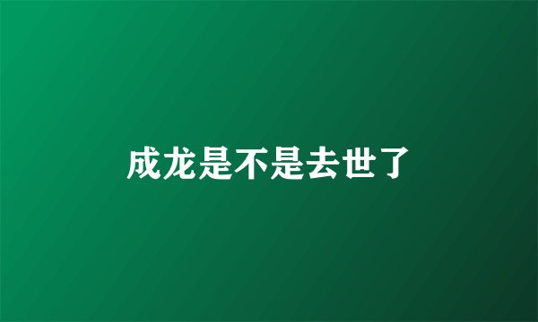 成龙是不是去世了