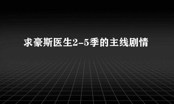 求豪斯医生2-5季的主线剧情