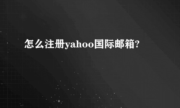 怎么注册yahoo国际邮箱?