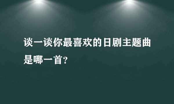 谈一谈你最喜欢的日剧主题曲是哪一首？