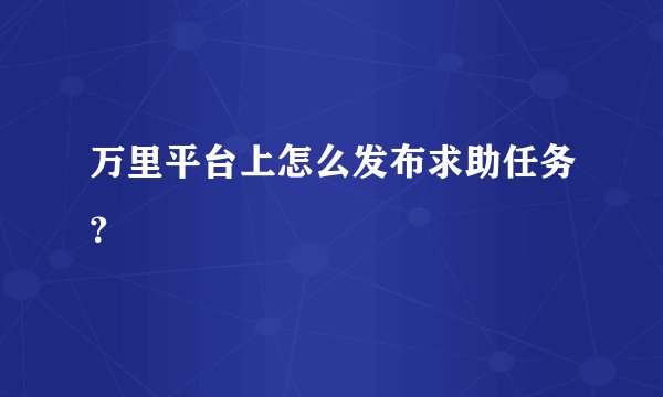 万里平台上怎么发布求助任务？