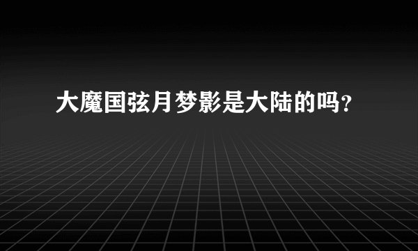 大魔国弦月梦影是大陆的吗？