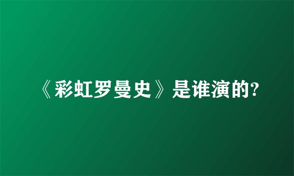 《彩虹罗曼史》是谁演的?