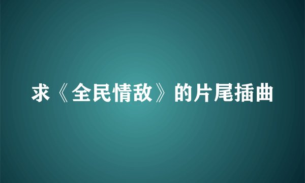 求《全民情敌》的片尾插曲