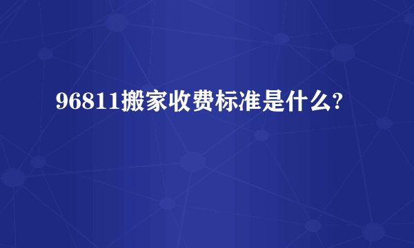 96811搬家收费标准是什么?