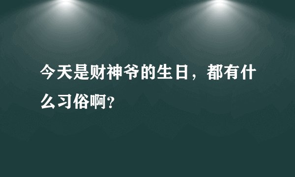 今天是财神爷的生日，都有什么习俗啊？