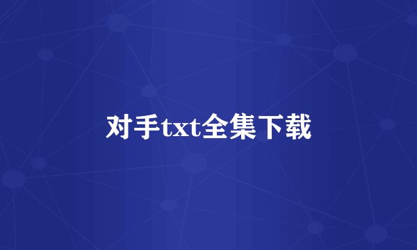 对手txt全集下载