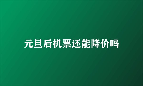 元旦后机票还能降价吗