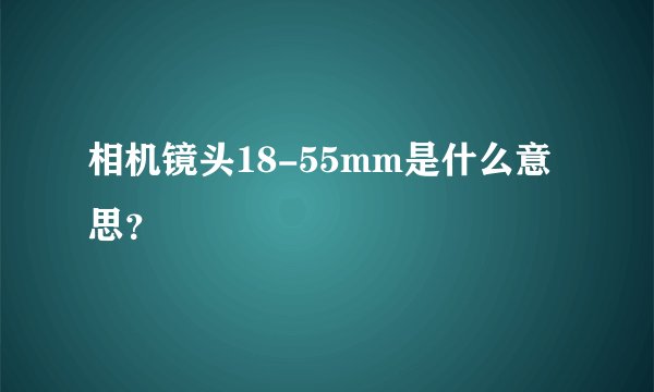 相机镜头18-55mm是什么意思？