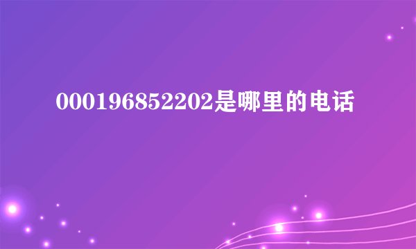 000196852202是哪里的电话