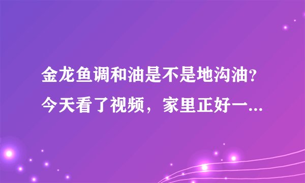 金龙鱼调和油是不是地沟油？今天看了视频，家里正好一桶，扔了？咋办？