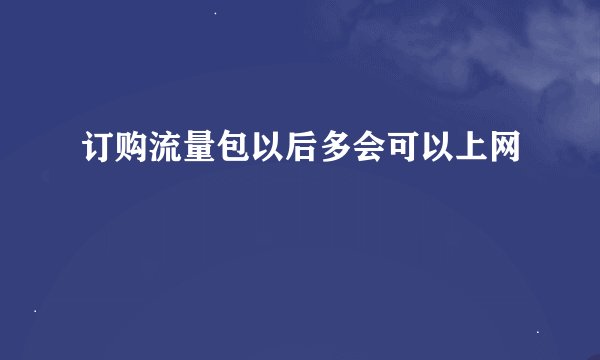 订购流量包以后多会可以上网