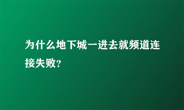 为什么地下城一进去就频道连接失败？