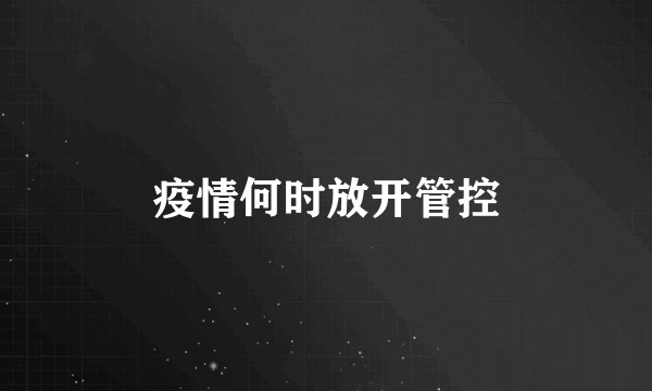 疫情何时放开管控