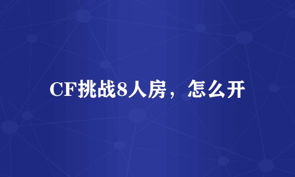 CF挑战8人房，怎么开