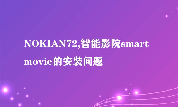 NOKIAN72,智能影院smartmovie的安装问题