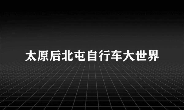 太原后北屯自行车大世界