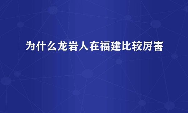 为什么龙岩人在福建比较厉害