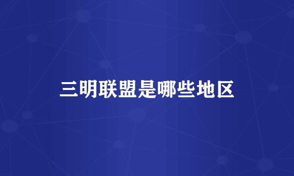 三明联盟是哪些地区