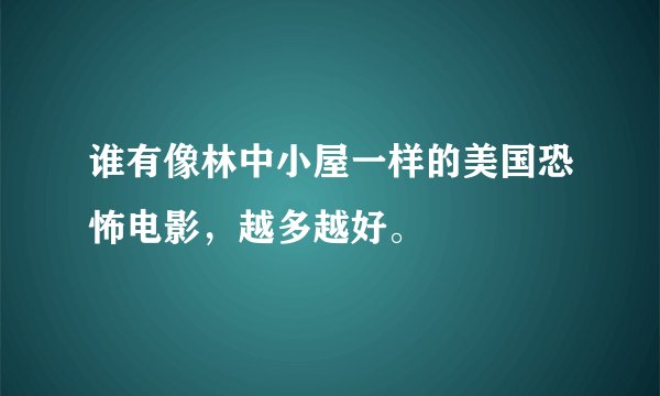 谁有像林中小屋一样的美国恐怖电影，越多越好。