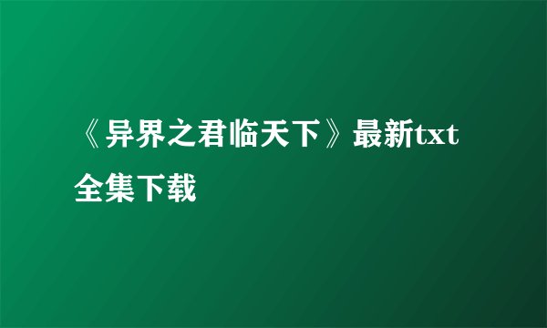 《异界之君临天下》最新txt全集下载