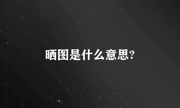 晒图是什么意思?