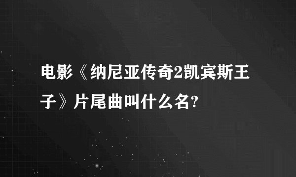 电影《纳尼亚传奇2凯宾斯王子》片尾曲叫什么名?